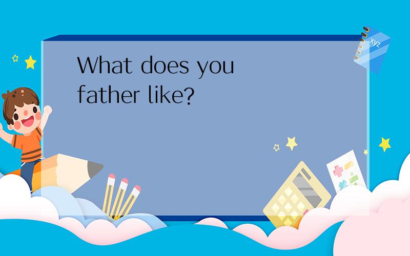 What does you father like?