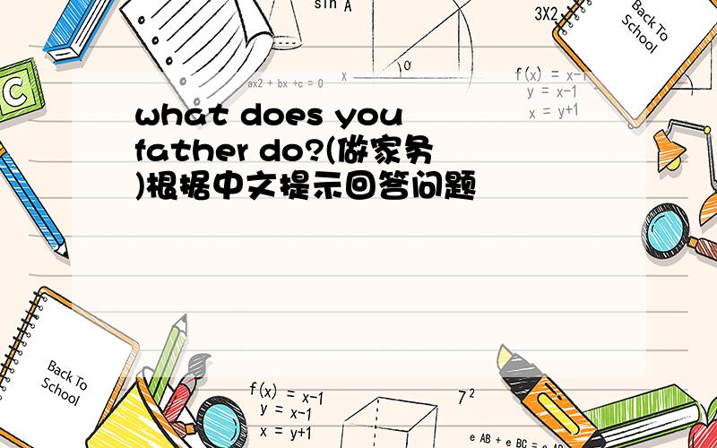 what does you father do?(做家务)根据中文提示回答问题
