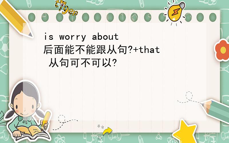 is worry about后面能不能跟从句?+that 从句可不可以?