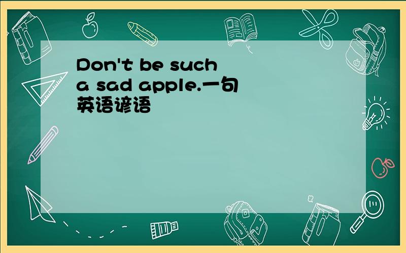 Don't be such a sad apple.一句英语谚语