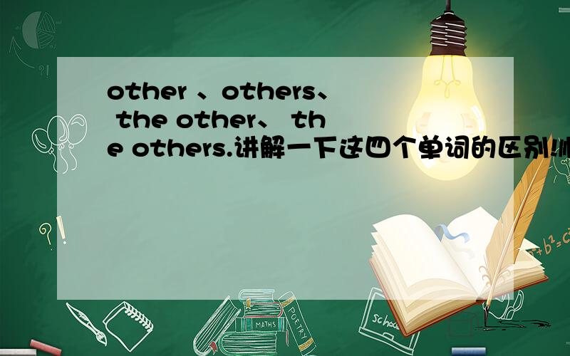 other 、others、 the other、 the others.讲解一下这四个单词的区别!顺便问一下：we should be glad to help（ ）A：other B：others C：the other D：the others