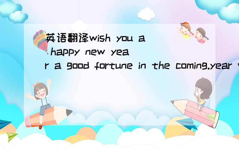 英语翻译wish you a happy new year a good fortune in the coming.year when we will share our happiness.think of our good friends and our dreams com true!