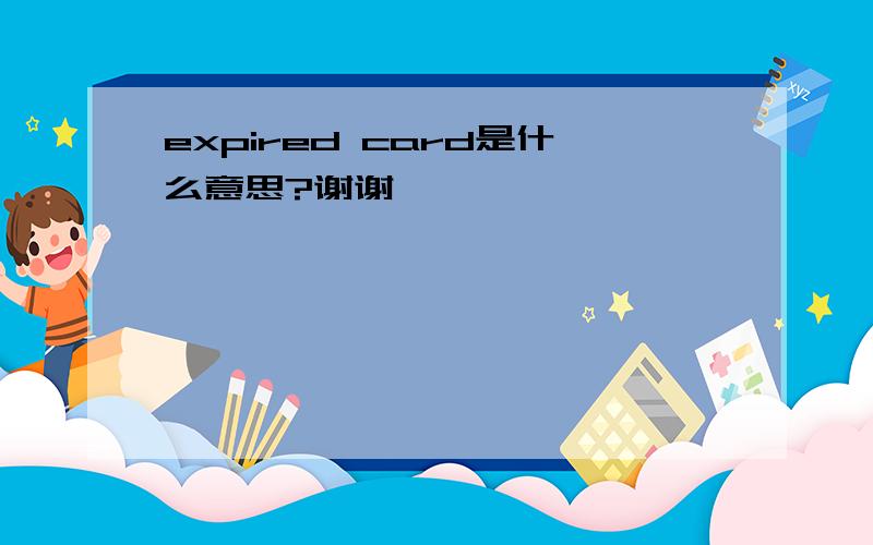 expired card是什么意思?谢谢