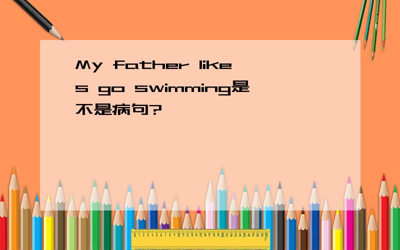 My father likes go swimming是不是病句?