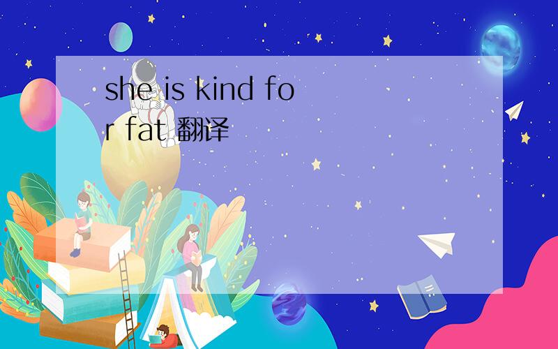 she is kind for fat 翻译