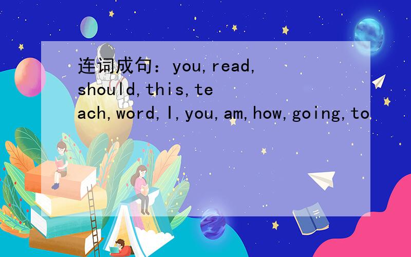 连词成句：you,read,should,this,teach,word,I,you,am,how,going,to