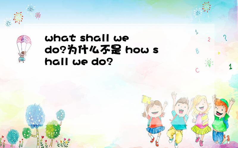 what shall we do?为什么不是 how shall we do?