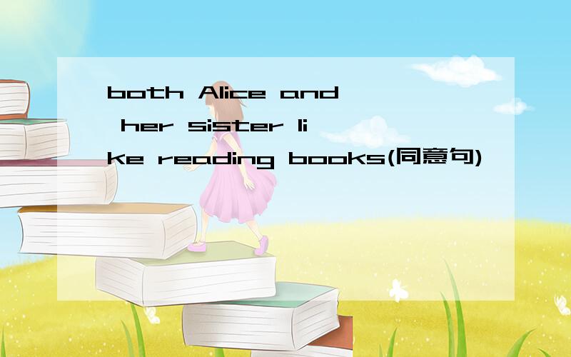 both Alice and her sister like reading books(同意句)
