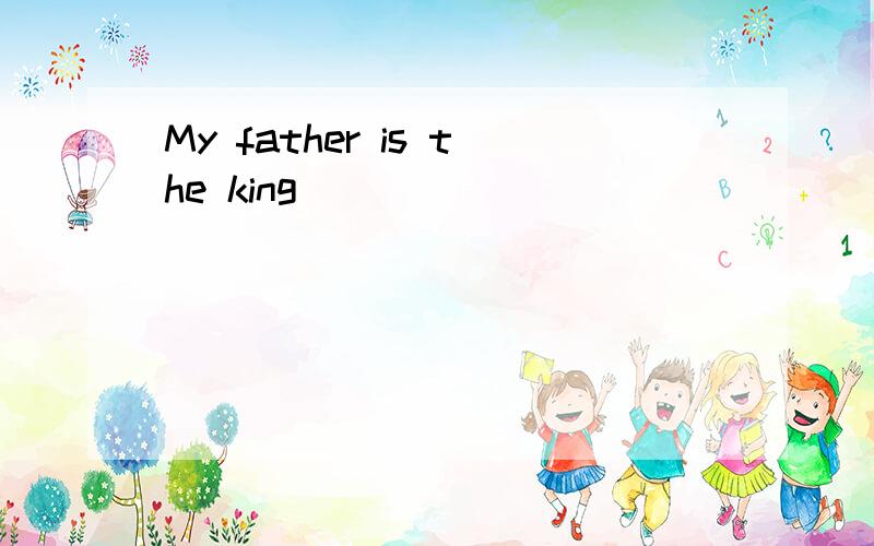My father is the king