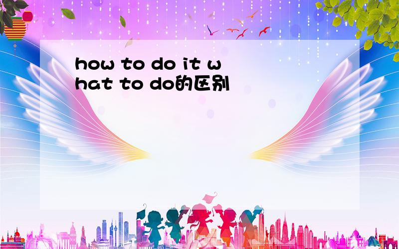 how to do it what to do的区别