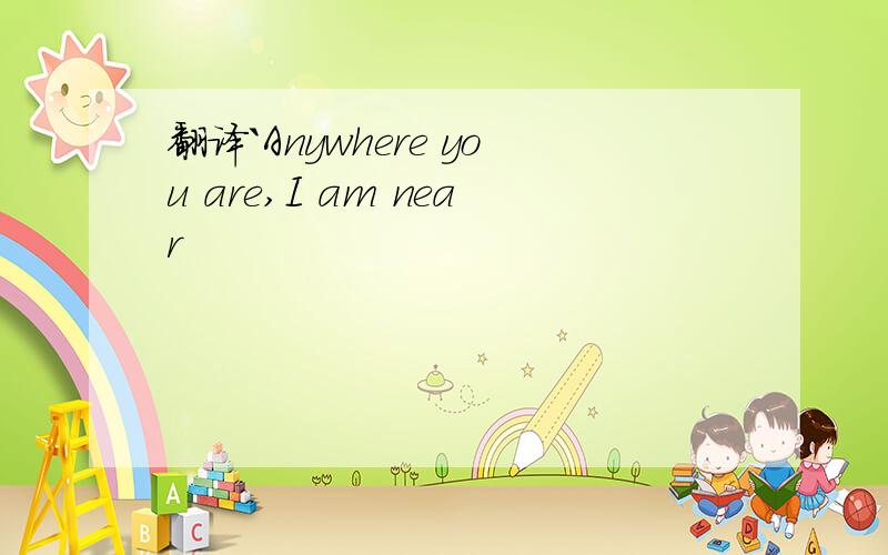 翻译`Anywhere you are,I am near
