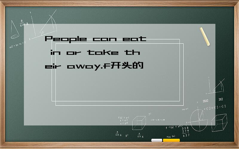 People can eat in or take their away.f开头的