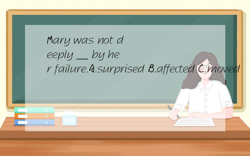 Mary was not deeply __ by her failure.A.surprised B.affected C.moved
