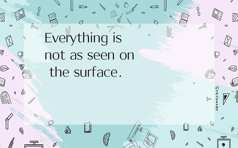 Everything is not as seen on the surface.