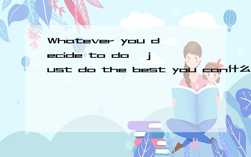 Whatever you decide to do ,just do the best you can什么意思