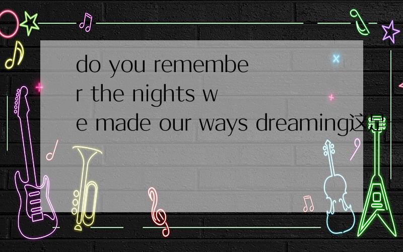 do you remember the nights we made our ways dreaming这是一首英文歌里的歌词,求这是哪首歌