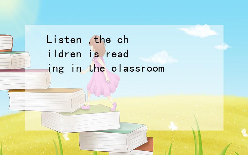 Listen ,the children is reading in the classroom