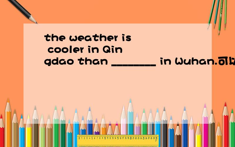 the weather is cooler in Qingdao than ________ in Wuhan.可以解释一下填that的理由吗?