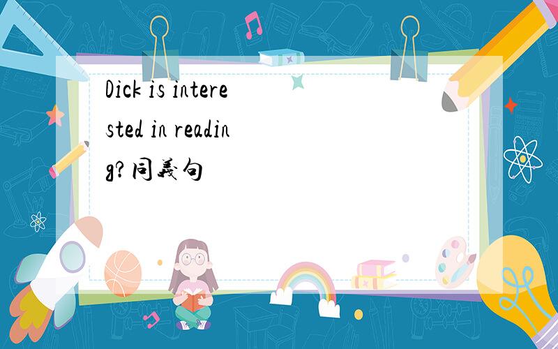 Dick is interested in reading?同义句
