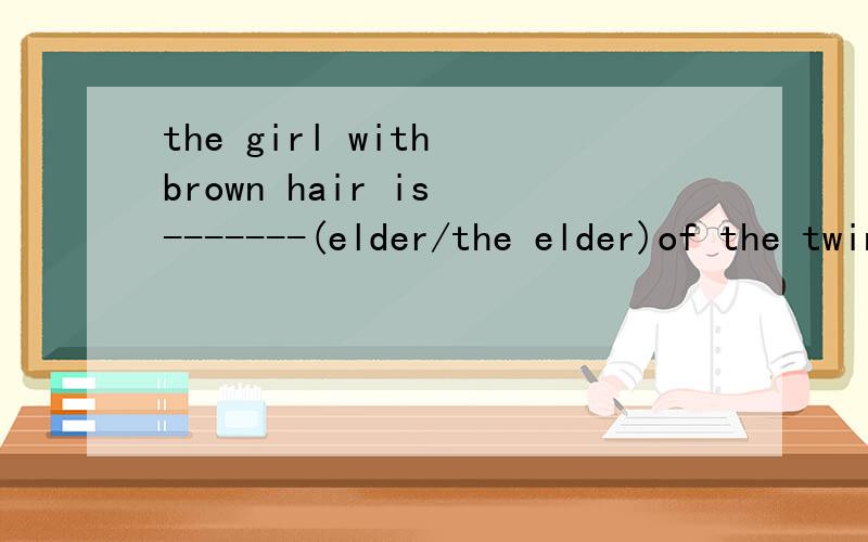 the girl with brown hair is -------(elder/the elder)of the twins原因答案是the elder,我要的是原因