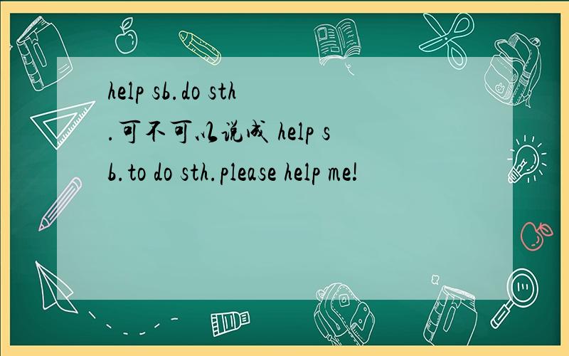 help sb.do sth.可不可以说成 help sb.to do sth.please help me!