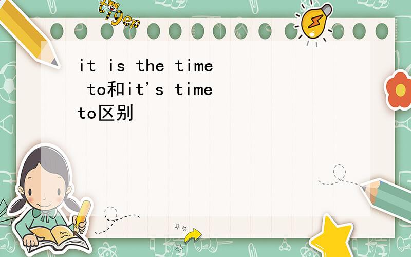 it is the time to和it's time to区别