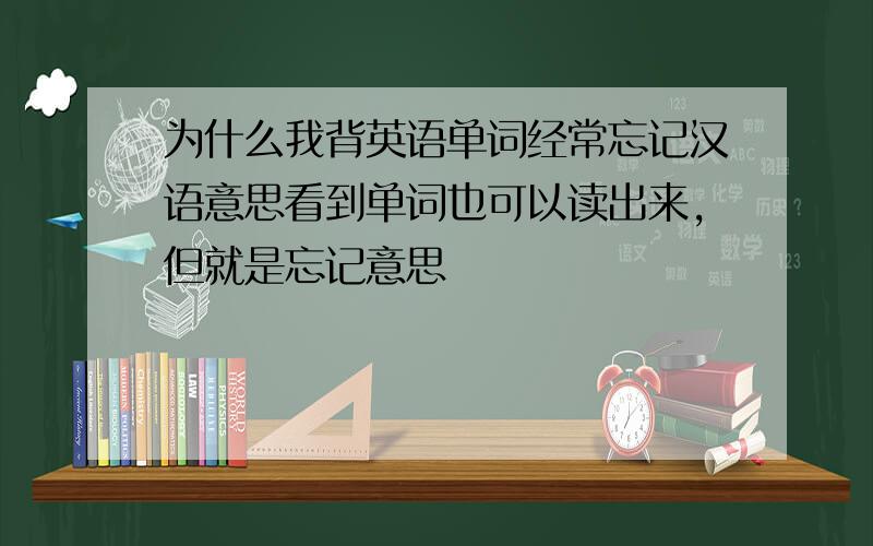 为什么我背英语单词经常忘记汉语意思看到单词也可以读出来,但就是忘记意思
