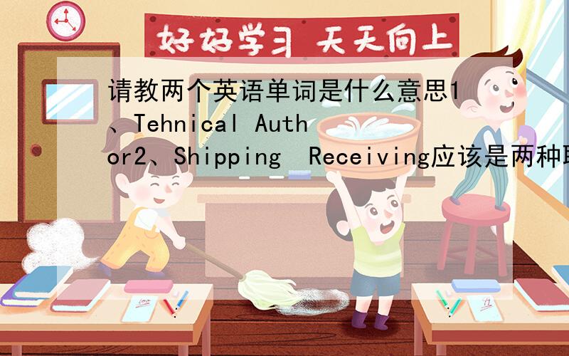 请教两个英语单词是什么意思1、Tehnical Author2、Shipping  Receiving应该是两种职业,可我查了字典也没搞清楚是干什么的.谢谢.