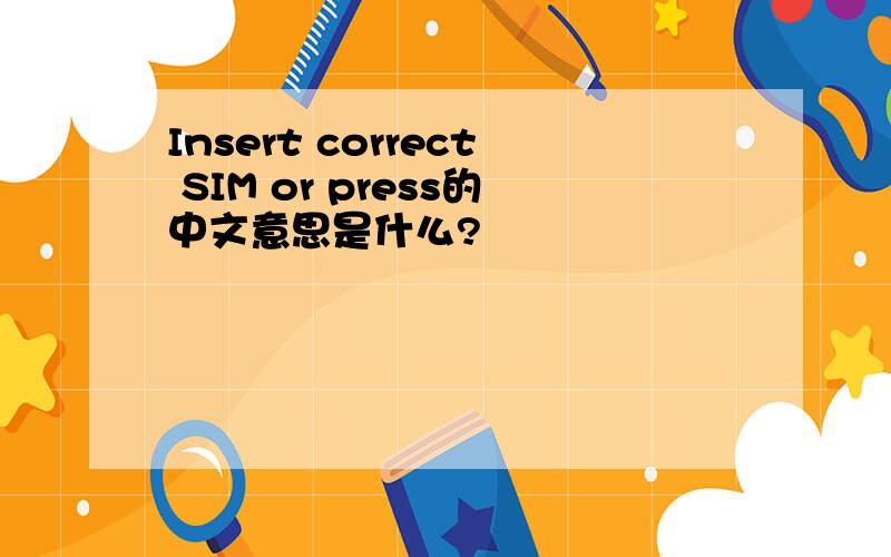 Insert correct SIM or press的中文意思是什么?