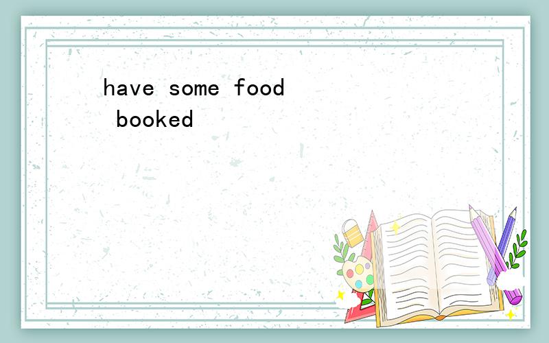 have some food booked
