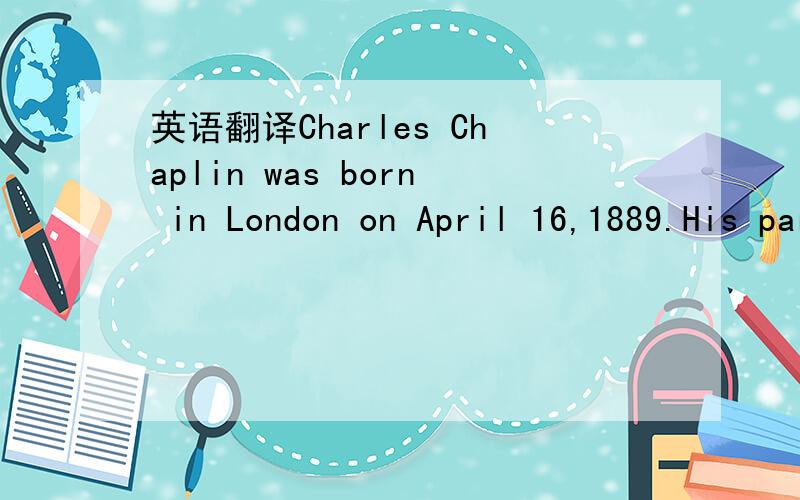 英语翻译Charles Chaplin was born in London on April 16,1889.His parents were music hall actors.The Chaplin family were very poor,and life was difficult in London.Charlie,as he was called,used to do his mother's job in the theatre when she was ill