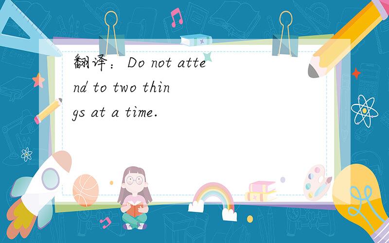翻译：Do not attend to two things at a time.