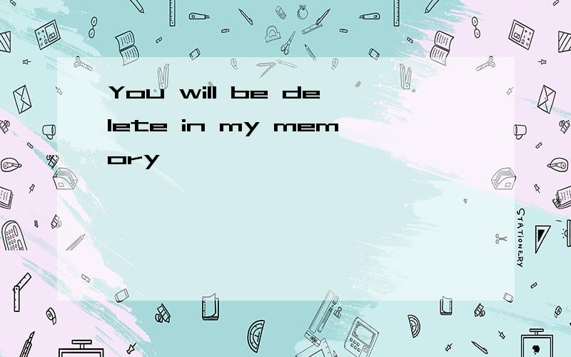 You will be delete in my memory