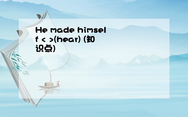 He made himself < >(hear) (知识点)