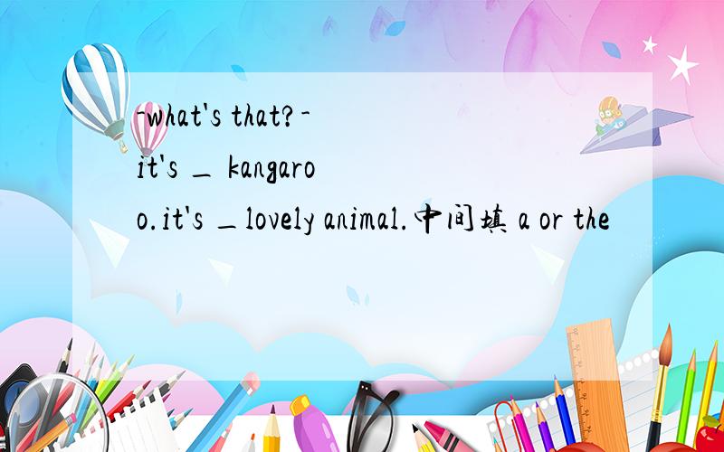 -what's that?-it's _ kangaroo.it's _lovely animal.中间填 a or the