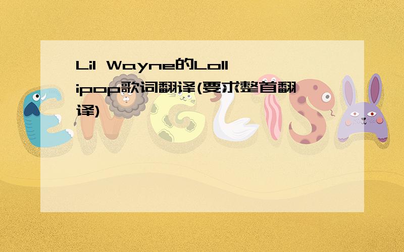 Lil Wayne的Lollipop歌词翻译(要求整首翻译)