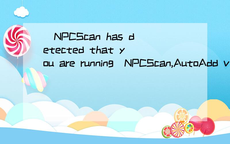 _NPCScan has detected that you are running_NPCScan,AutoAdd v1.5 .this(魔兽世界随机FB不能进如图!）