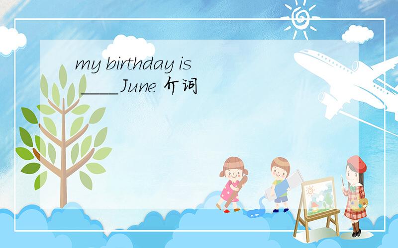 my birthday is ____June 介词