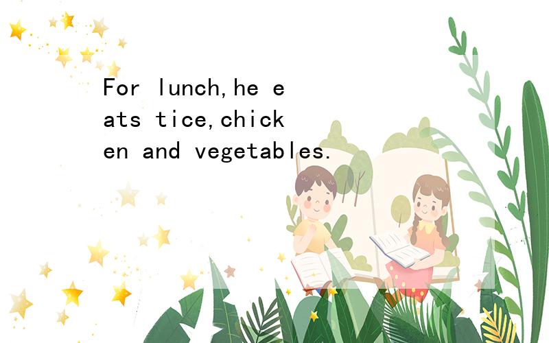 For lunch,he eats tice,chicken and vegetables.