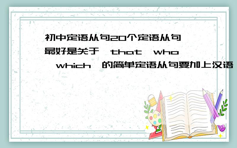初中定语从句20个定语从句,最好是关于,that,who,which,的简单定语从句要加上汉语