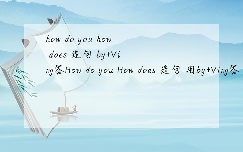 how do you how does 造句 by+Ving答How do you How does 造句 用by+Ving答