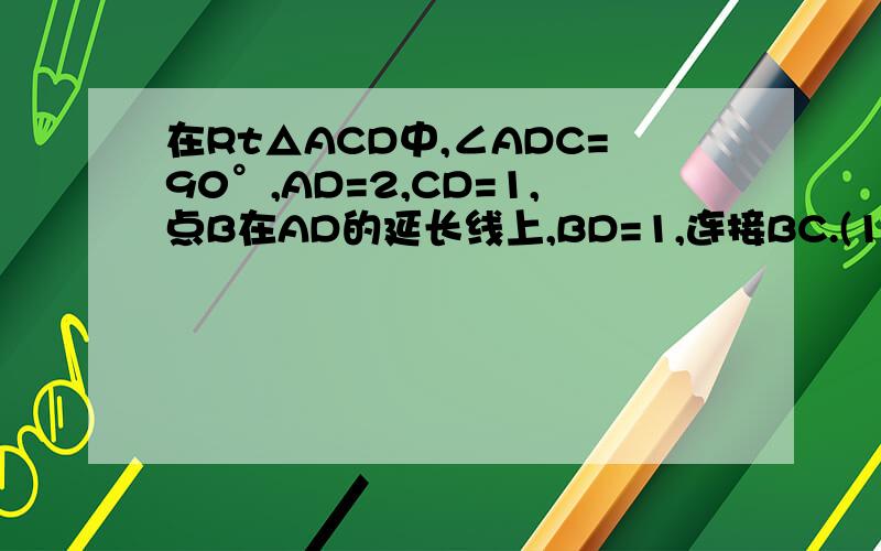 在Rt△ACD中,∠ADC=90°,AD=2,CD=1,点B在AD的延长线上,BD=1,连接BC.(1)求BC的长在Rt△ACD中,∠ADC=90°,AD=2,CD=1,点B在AD的延长线上,BD=1,连接BC.（1）求BC的长（2）动点P从点A出发,向终点B运动,速度为1个单位/