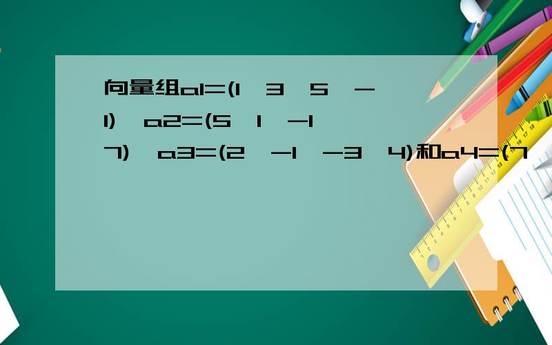向量组a1=(1,3,5,-1),a2=(5,1,-1,7),a3=(2,-1,-3,4)和a4=(7,7,9,1)的极大线性无关组是?