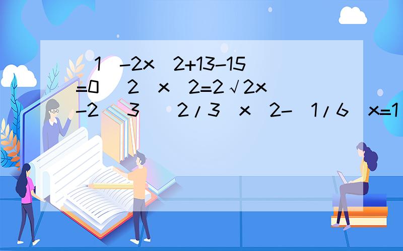 （1）-2x^2+13-15=0 (2)x^2=2√2x-2 (3）(2/3)x^2-（1/6）x=1/2