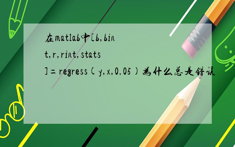在matlab中[b,bint,r,rint,stats]=regress(y,x,0.05)为什么总是错误