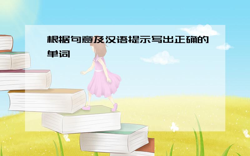 根据句意及汉语提示写出正确的单词