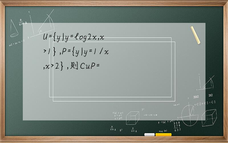 U={y|y=log2x,x>1},P={y|y=1/x,x>2},则CuP=