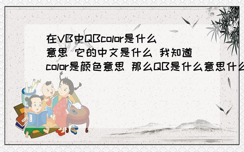 在VB中QBcolor是什么意思 它的中文是什么 我知道color是颜色意思 那么QB是什么意思什么单词缩写在VB中QBcolor是什么意思  它的中文是什么  我知道color是颜色意思  那么QB是什么意思什么单词缩