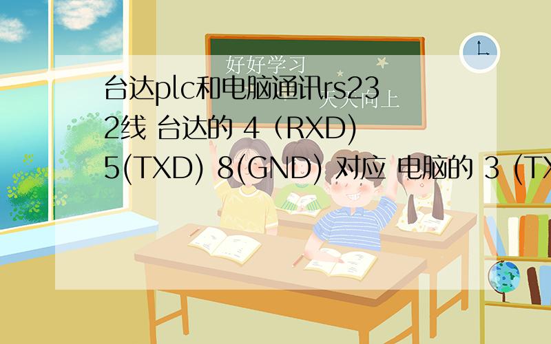 台达plc和电脑通讯rs232线 台达的 4（RXD) 5(TXD) 8(GND) 对应 电脑的 3 (TXD) 2(RXD) 5(GND)是4对3,5对2 5对8吗