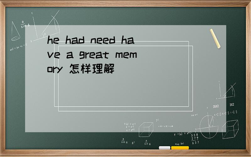 he had need have a great memory 怎样理解